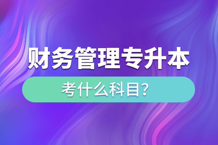 財務(wù)管理專升本考什么科目？