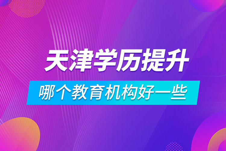 天津學歷提升哪個教育機構好一些