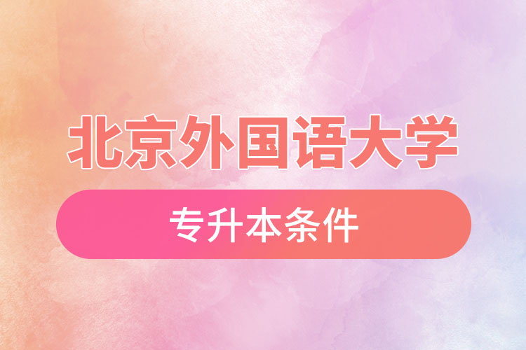 北京外國語大學(xué)專升本條件有哪些？