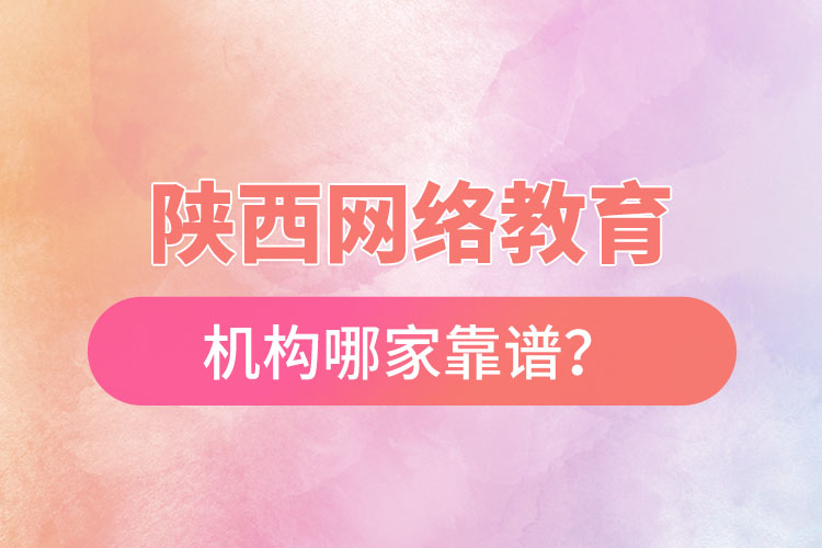 陜西網(wǎng)絡(luò)教育機(jī)構(gòu)哪家靠譜？
