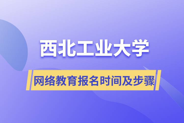 西北工業(yè)大學網絡教育報名時間及報名步驟