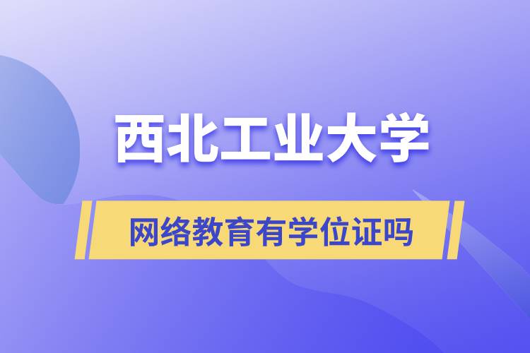 西北工業(yè)大學網絡教育有學位證嗎