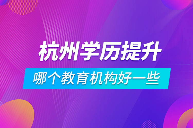 杭州學歷提升哪個教育機構好一些