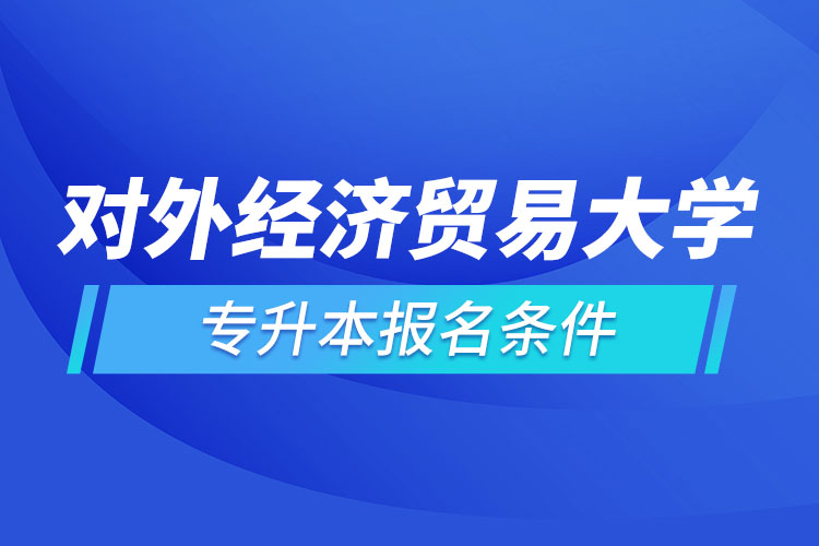 對(duì)外經(jīng)濟(jì)貿(mào)易大學(xué)網(wǎng)絡(luò)教育專升本報(bào)名條件？