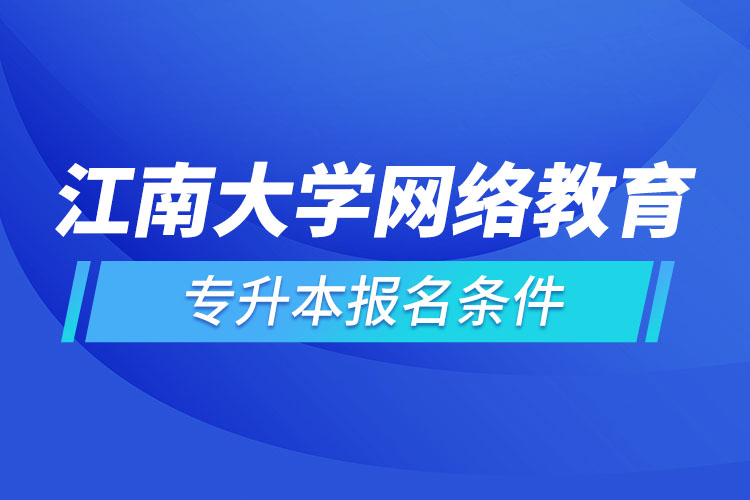 江南大學(xué)網(wǎng)絡(luò)教育專升本報名條件？