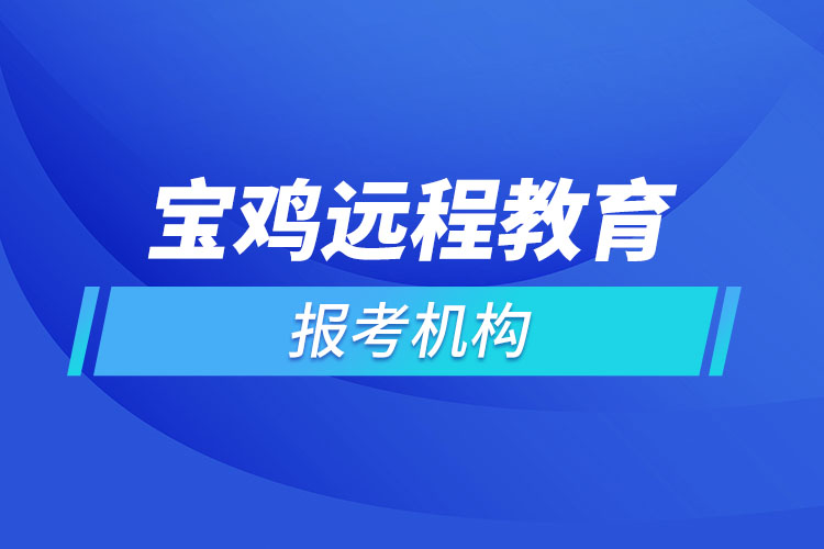 寶雞遠(yuǎn)程教育報名點哪個靠譜？