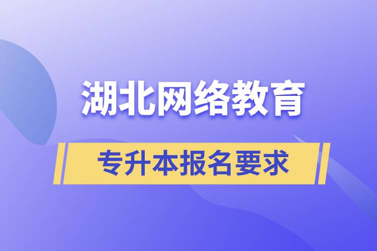 湖北網(wǎng)絡(luò)教育專(zhuān)升本報(bào)名要求有什么規(guī)定