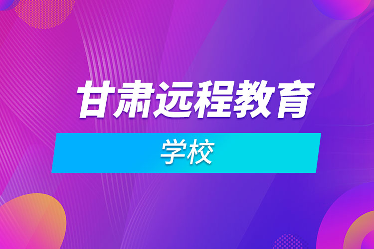 甘肅遠程教育學(xué)校