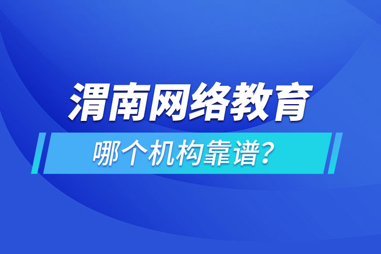渭南網(wǎng)絡(luò)教育哪個機構(gòu)靠譜？