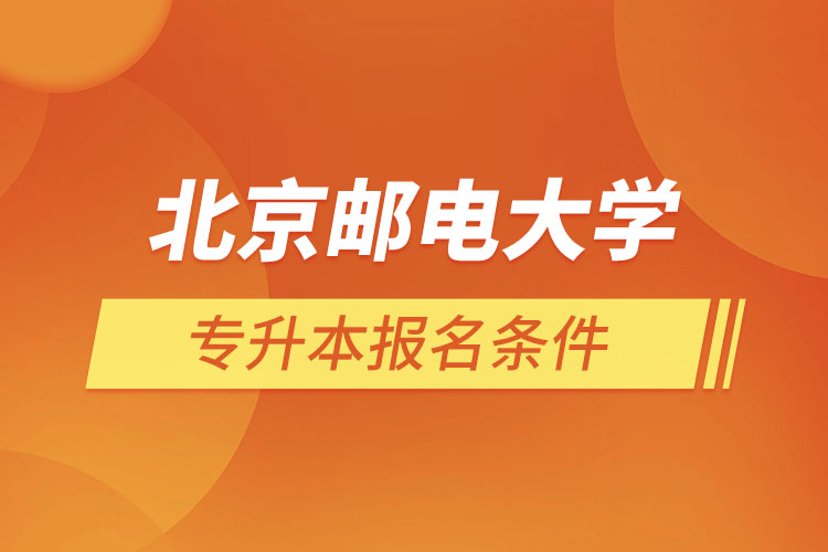 北京郵電大學(xué)網(wǎng)絡(luò)教育專升本報名條件？