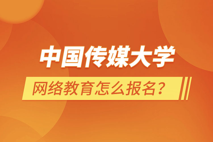 中國傳媒大學(xué)網(wǎng)絡(luò)教育怎么報名？