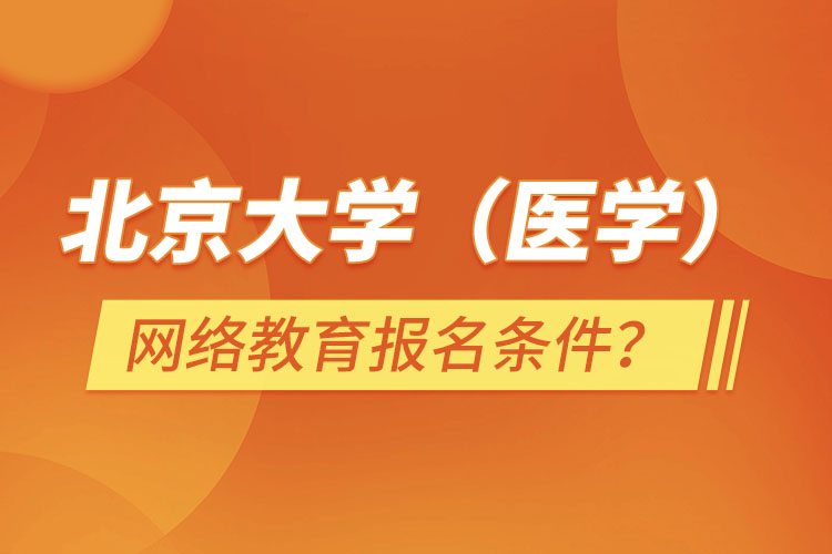 北京大學(xué)（醫(yī)學(xué)）網(wǎng)絡(luò)教育報(bào)名需要什么條件？