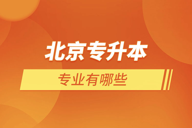 北京專升本專業(yè)有哪些？