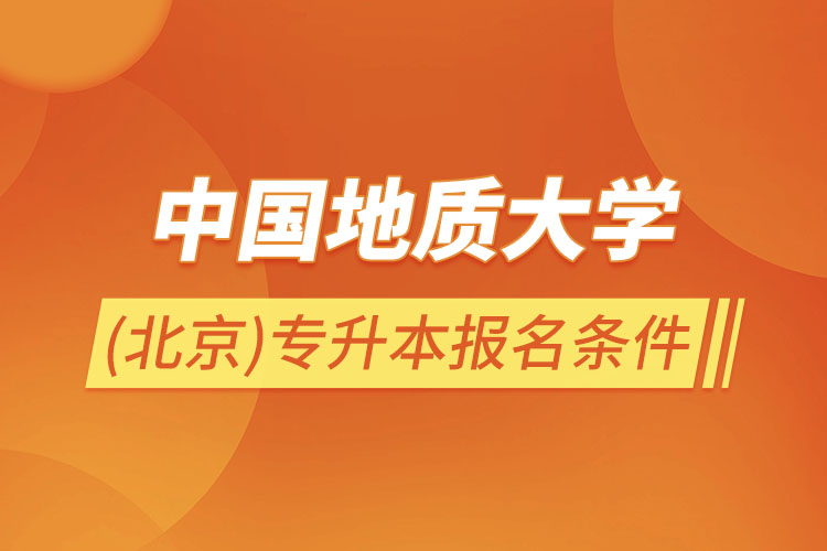 中國地質大學(北京)專升本報名條件？