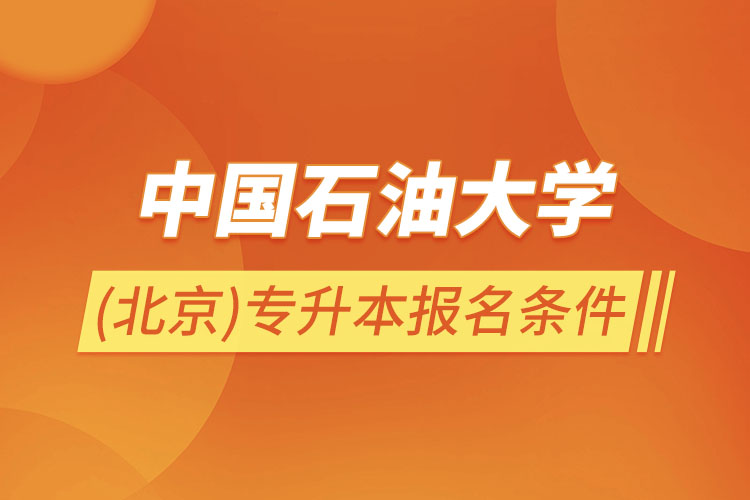 中國(guó)石油大學(xué)(北京)專升本報(bào)名條件？