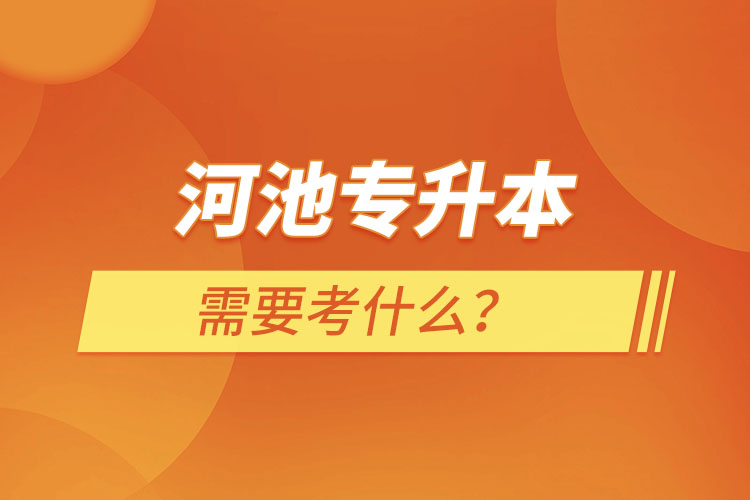 河池專升本需要考什么？