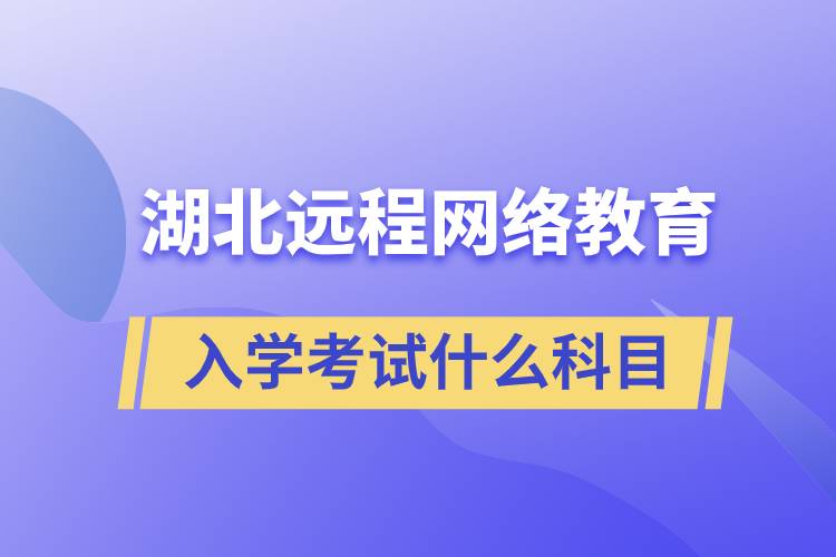 湖北遠程網(wǎng)絡(luò)教育入學考試什么科目