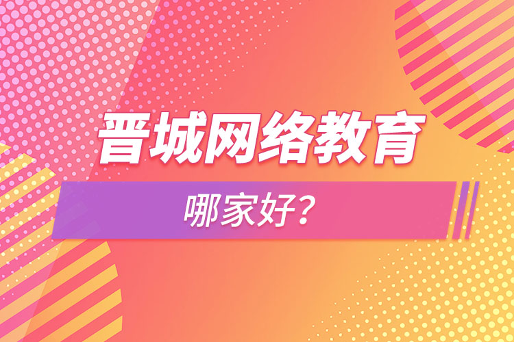晉城網(wǎng)絡教育哪家好？