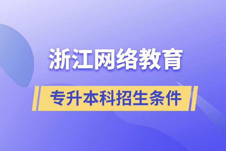 浙江網絡教育專升本科招生條件是什么