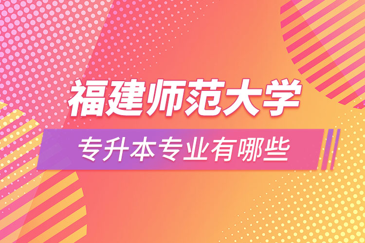 福建師范大學(xué)專升本有哪些專業(yè)？