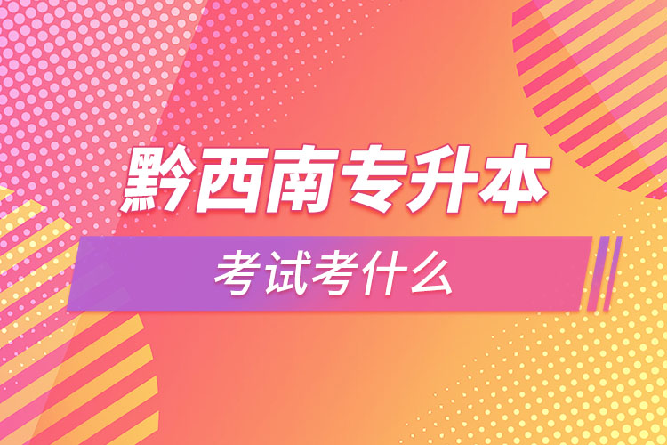 黔西南專升本需要考什么？