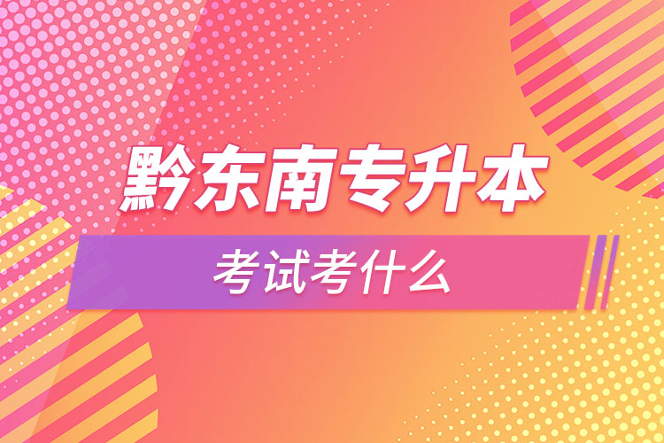 黔東南專升本需要考什么？