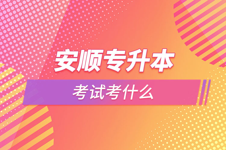 安順專升本需要考什么？