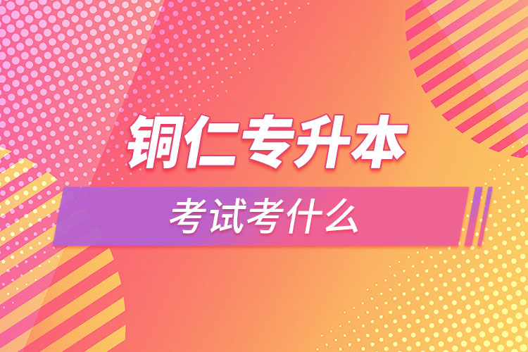 銅仁專(zhuān)升本需要考什么？