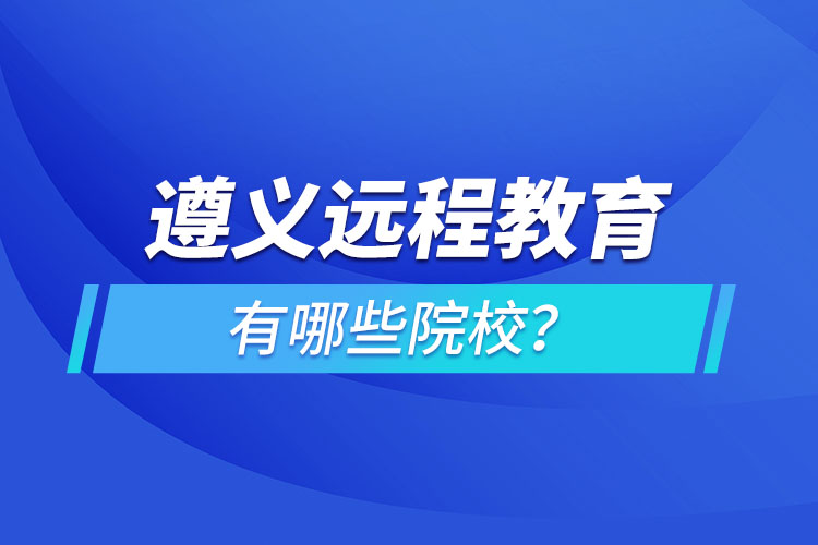 遵義遠(yuǎn)程教育有哪些院校？