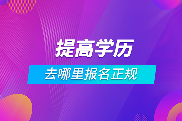 提高學(xué)歷去哪里報名正規(guī)