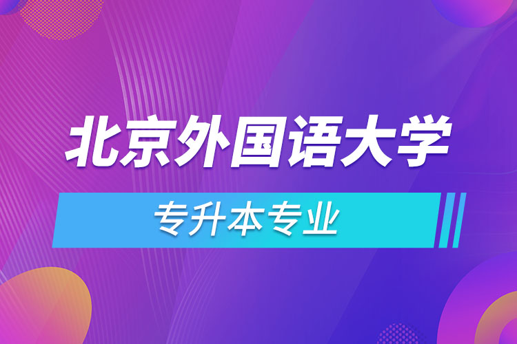 北京外國語大學(xué)專升本專業(yè)有哪些？