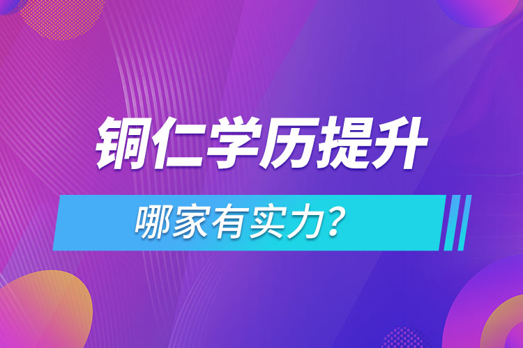 銅仁學歷提升哪家實力強？