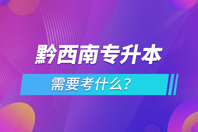 黔西南專升本需要考什么？