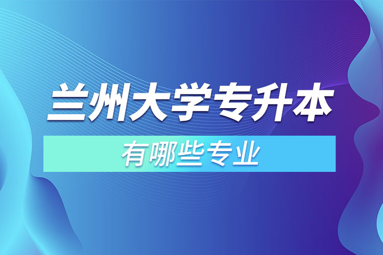 蘭州大學(xué)有哪些專升本專業(yè)嗎？