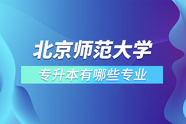 北京師范大學(xué)專升本專業(yè)有哪些？