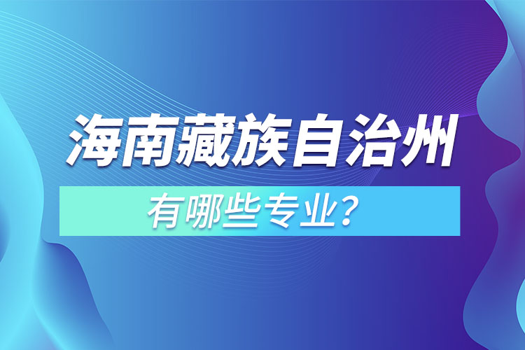 海南藏族自治州專(zhuān)升本有哪些專(zhuān)業(yè)可以選擇？