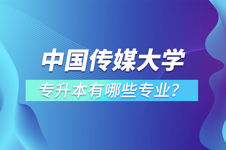 中國傳媒大學(xué)專升本有哪些專業(yè)？