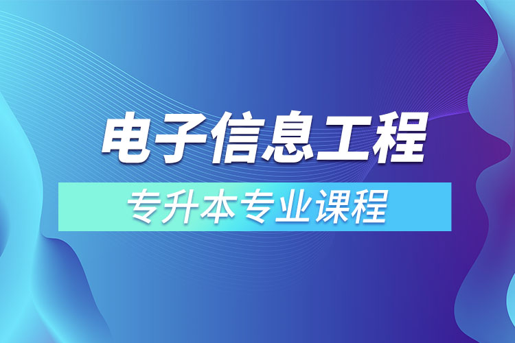 電子信息工程專升本專業(yè)課程有哪些？