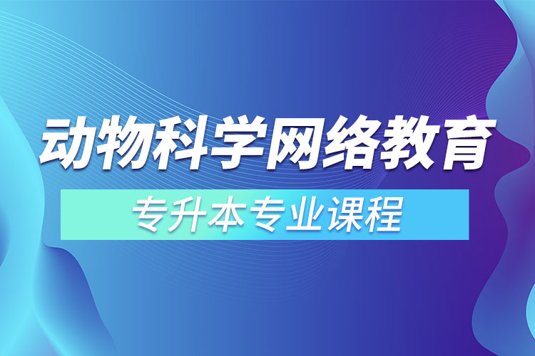 動物科學(xué)網(wǎng)絡(luò)教育專升本專業(yè)課程有哪些？