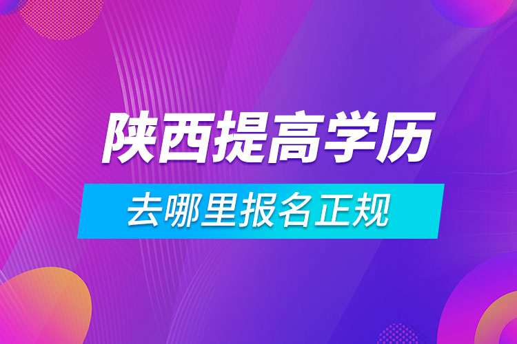 陜西提高學歷去哪里報名正規(guī)