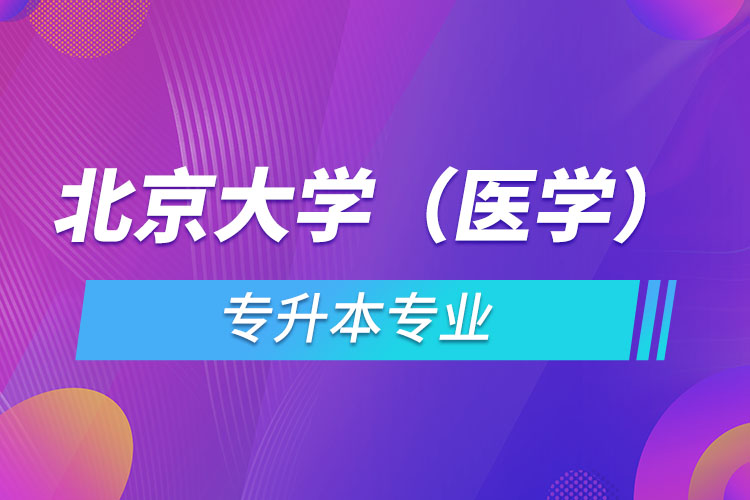 北京大學（醫(yī)學）有哪些專升本專業(yè)嗎？