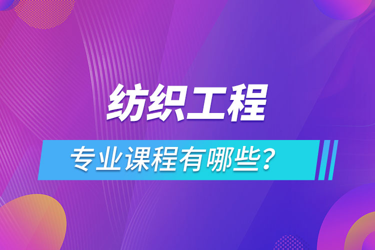 紡織工程網(wǎng)絡(luò)教育專業(yè)課程有哪些？