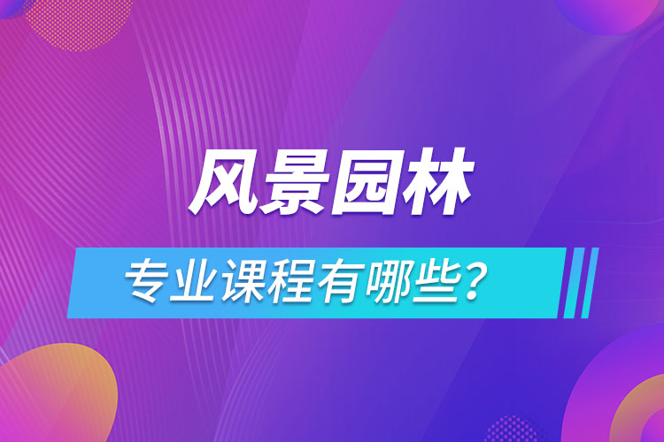 風景園林網絡教育專業(yè)課程有哪些？