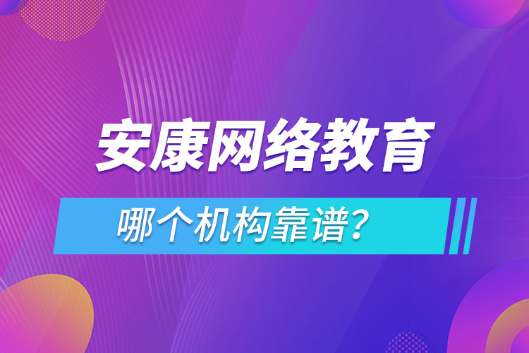 安康網(wǎng)絡(luò)教育哪個(gè)機(jī)構(gòu)靠譜？
