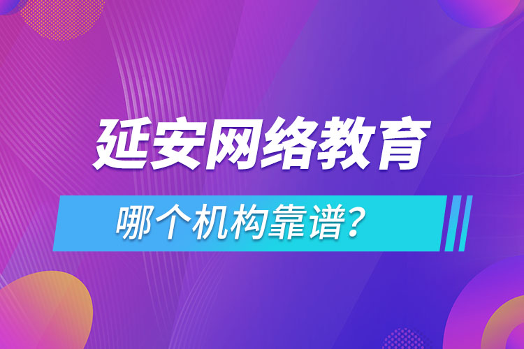 延安網絡教育哪個機構靠譜？