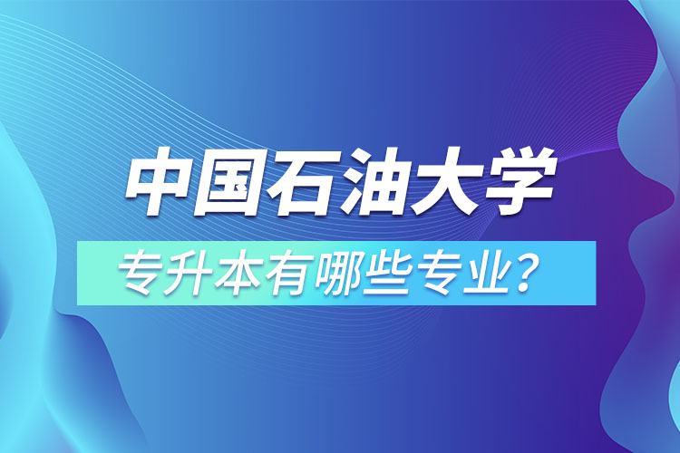 中國(guó)石油大學(xué)（華東）專(zhuān)升本有哪些專(zhuān)業(yè)？