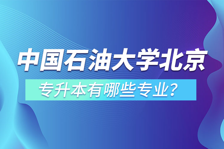 中國(guó)石油大學(xué)(北京)專(zhuān)升本有哪些專(zhuān)業(yè)？