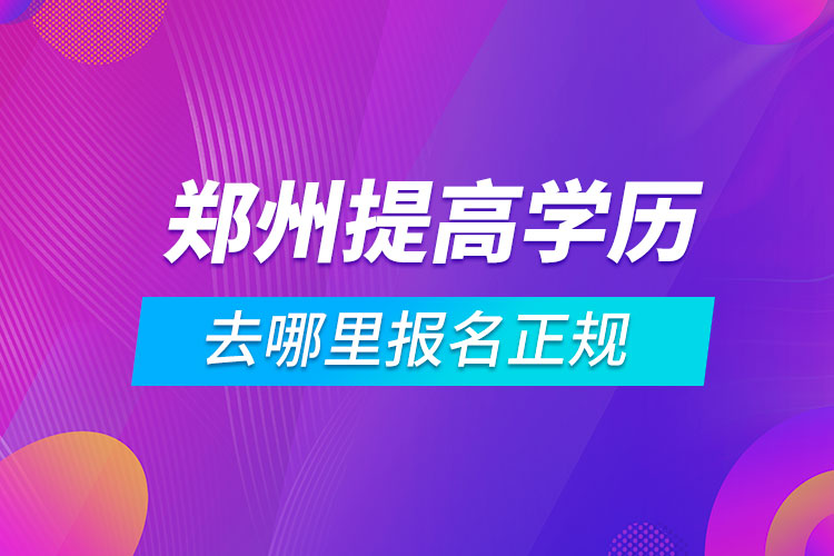 鄭州提高學歷去哪里報名正規(guī)