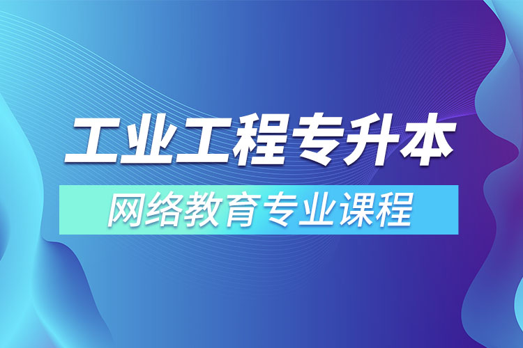 ?工業(yè)工程專升本專業(yè)課程有哪些？