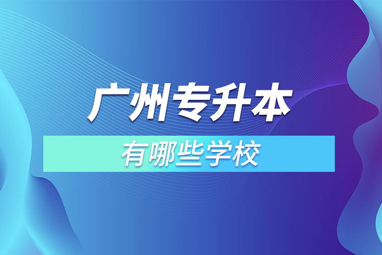 廣州專升本有哪些學(xué)校？